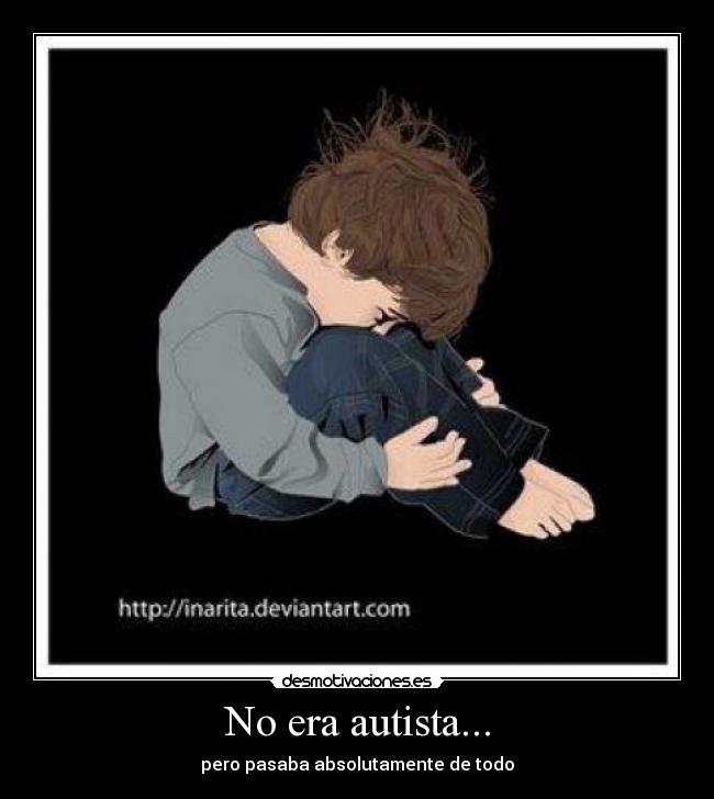 No era autista... - pero pasaba absolutamente de todo