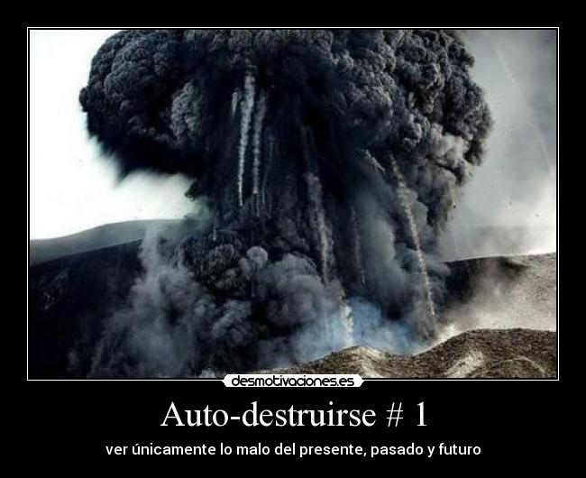 Auto-destruirse # 1 - ver únicamente lo malo del presente, pasado y futuro
