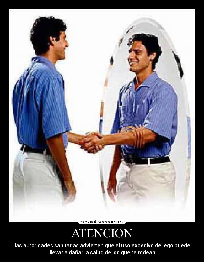ATENCION - las autoridades sanitarias advierten que el uso excesivo del ego puede
llevar a dañar la salud de los que te rodean