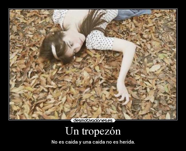 Un tropezón - No es caida y una caida no es herida.