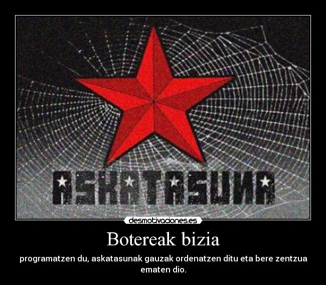 Botereak bizia - programatzen du, askatasunak gauzak ordenatzen ditu eta bere zentzua ematen dio.