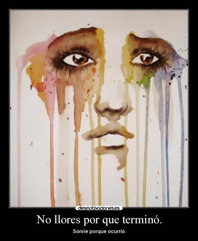 No llores por que terminó. - Sonrie porque ocurrió.