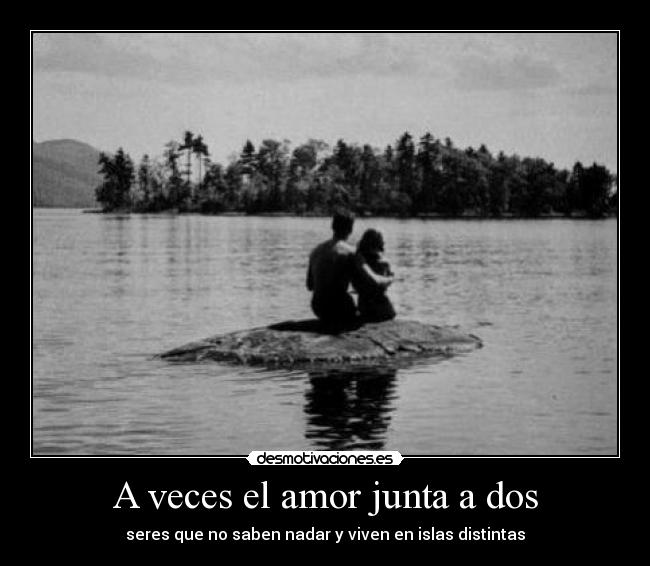 A veces el amor junta a dos - seres que no saben nadar y viven en islas distintas