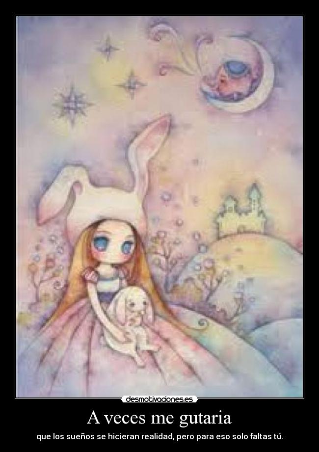 A veces me gutaria - que los sueños se hicieran realidad, pero para eso solo faltas tú.