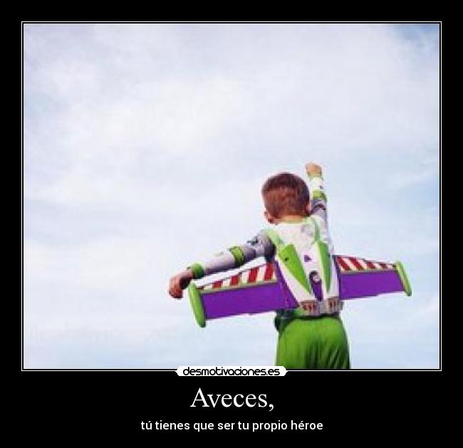 Aveces, - tú tienes que ser tu propio héroe