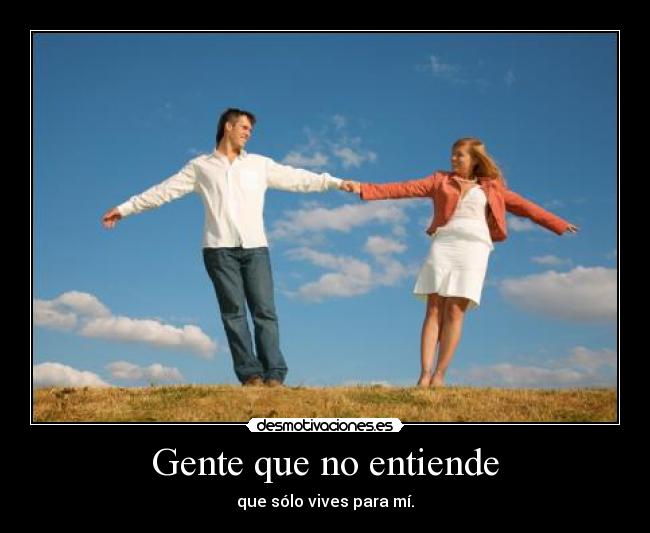 Gente que no entiende - que sólo vives para mí.