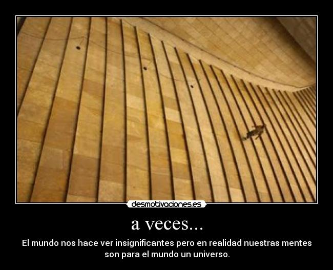 a veces... - El mundo nos hace ver insignificantes pero en realidad nuestras mentes
son para el mundo un universo.
