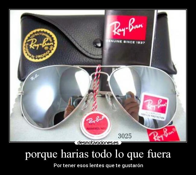 porque harias todo lo que fuera - Por tener esos lentes que te gustarón