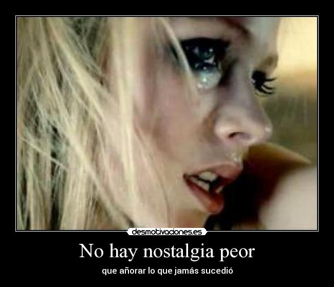 No hay nostalgia peor - que añorar lo que jamás sucedió