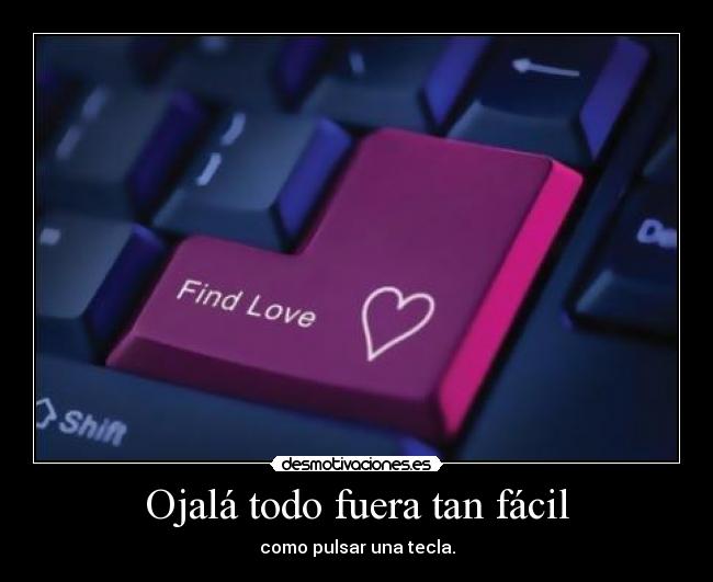 Ojalá todo fuera tan fácil - como pulsar una tecla.