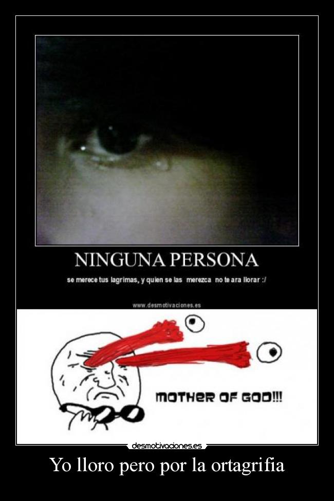 Yo lloro pero por la ortagrifia -