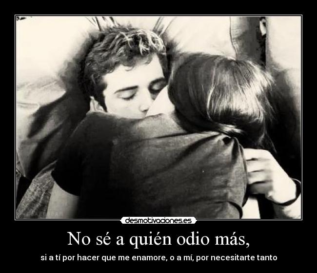 No sé a quién odio más, -