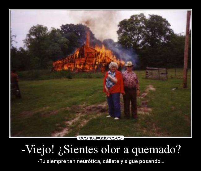 -Viejo! ¿Sientes olor a quemado? -