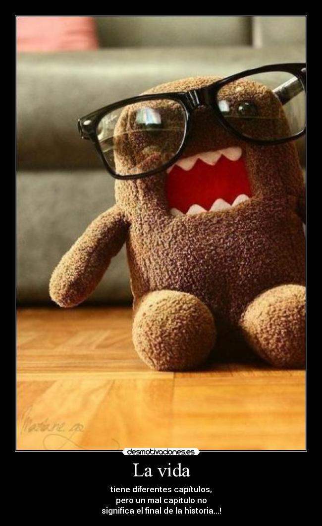 La vida - tiene diferentes capítulos,
pero un mal capitulo no
significa el final de la historia...!