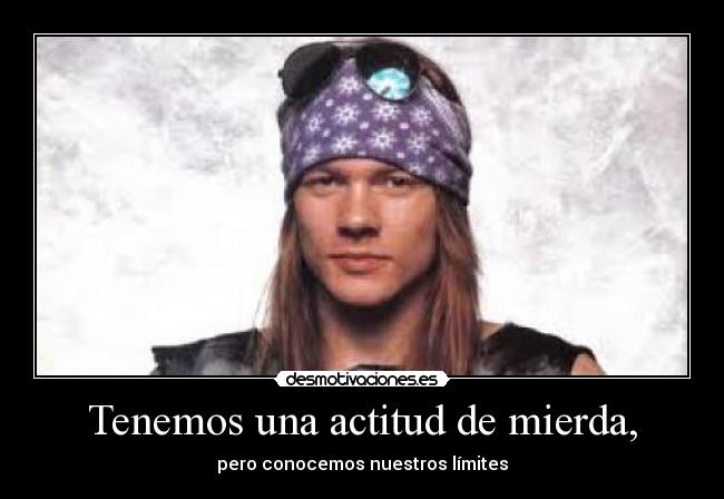 Tenemos una actitud de mierda, - pero conocemos nuestros límites