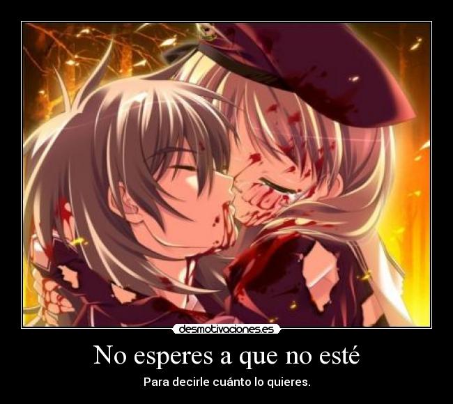 No esperes a que no esté - Para decirle cuánto lo quieres.