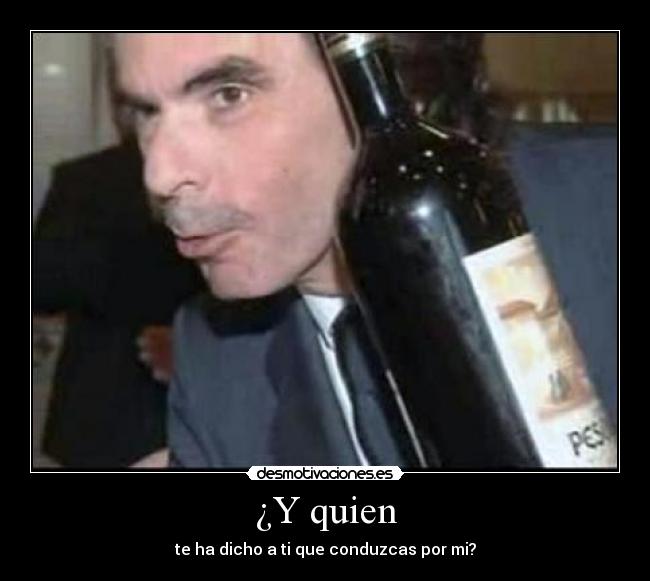 ¿Y quien - te ha dicho a ti que conduzcas por mi?