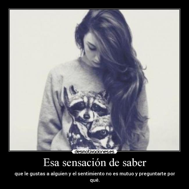 Esa sensación de saber - que le gustas a alguien y el sentimiento no es mutuo y preguntarte por qué.