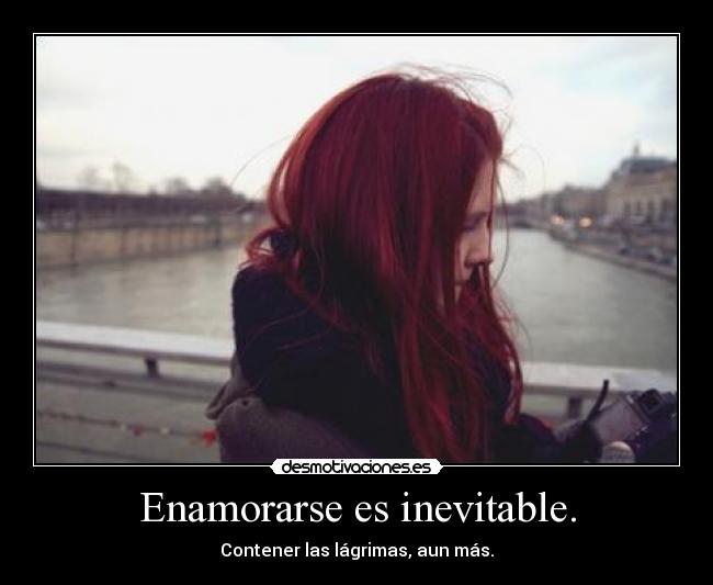 Enamorarse es inevitable. - Contener las lágrimas, aun más.