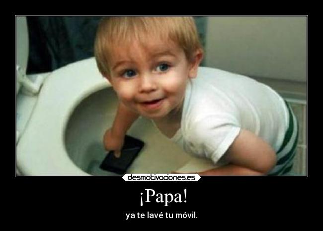 ¡Papa! - ya te lavé tu móvil.