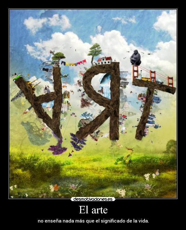 El arte - no enseña nada más que el significado de la vida.