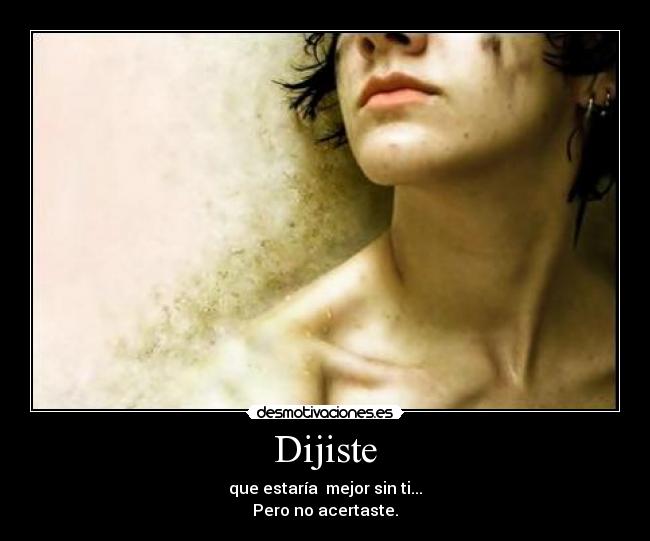 Dijiste - que estaría  mejor sin ti...
Pero no acertaste.