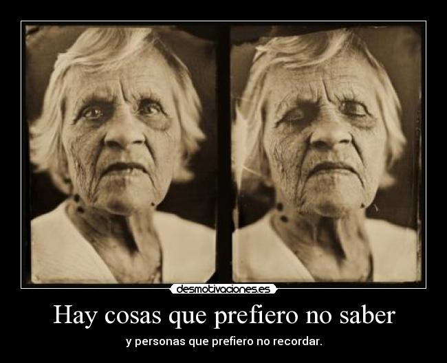 Hay cosas que prefiero no saber - y personas que prefiero no recordar.