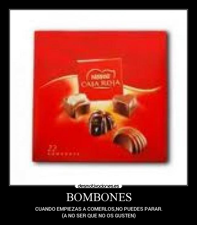 BOMBONES - CUANDO EMPIEZAS A COMERLOS,NO PUEDES PARAR.
(A NO SER QUE NO OS GUSTEN)