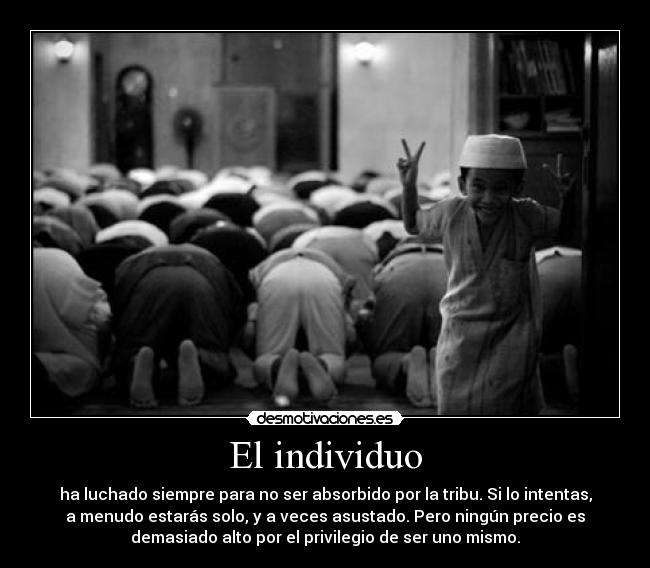 El individuo - ha luchado siempre para no ser absorbido por la tribu. Si lo intentas,
a menudo estarás solo, y a veces asustado. Pero ningún precio es
demasiado alto por el privilegio de ser uno mismo.