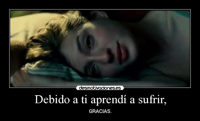 Debido a ti aprendí a sufrir, -