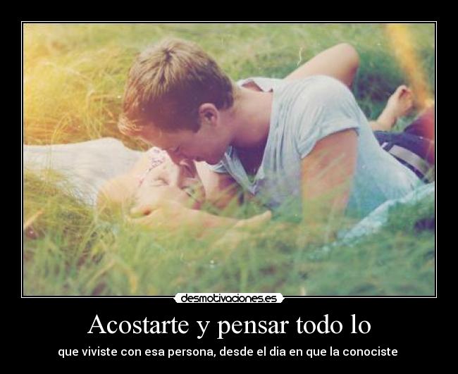 Acostarte y pensar todo lo -