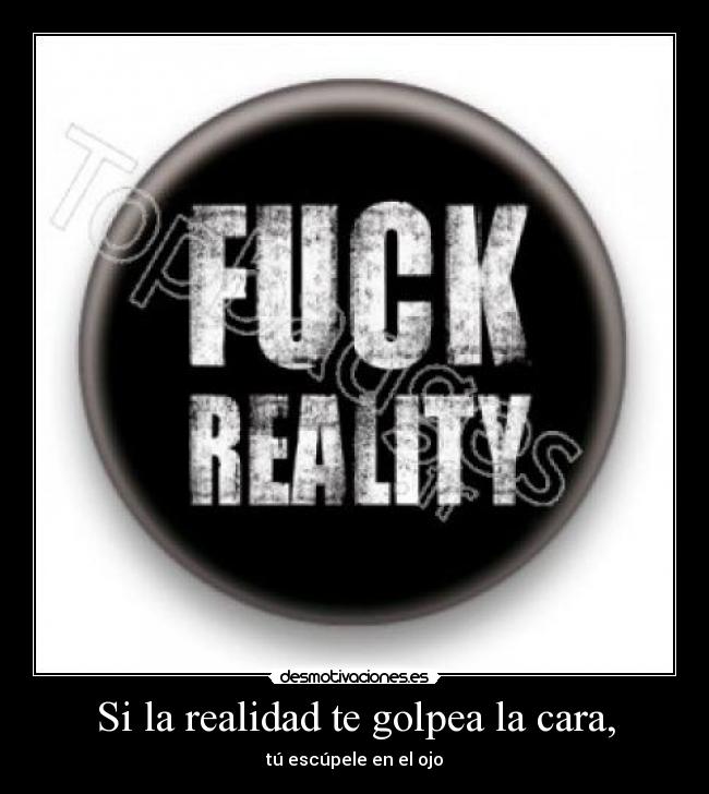 Si la realidad te golpea la cara, -