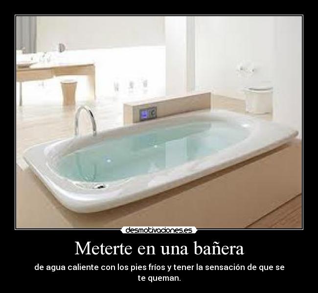 Meterte en una bañera - de agua caliente con los pies fríos y tener la sensación de que se te queman.
