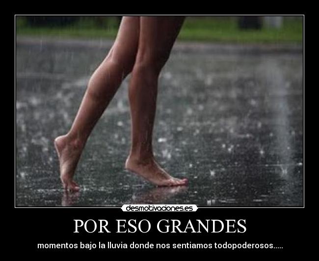 POR ESO GRANDES - momentos bajo la lluvia donde nos sentiamos todopoderosos.....