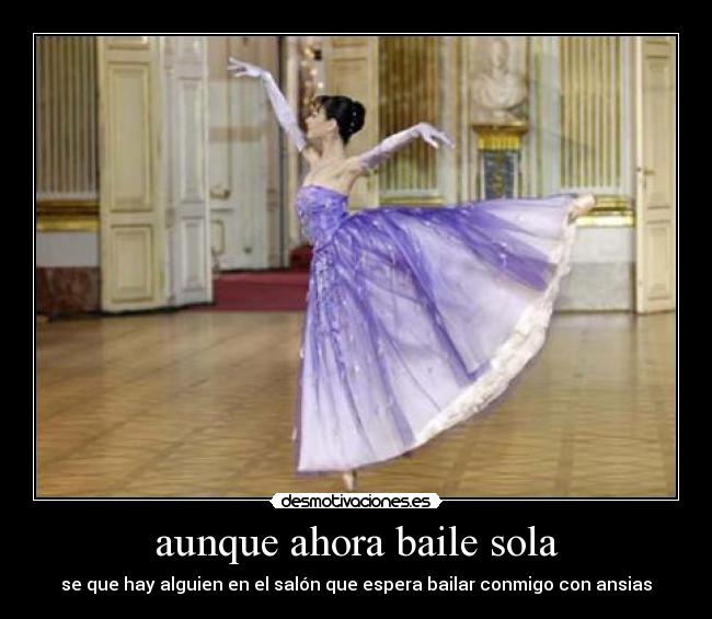 aunque ahora baile sola - se que hay alguien en el salón que espera bailar conmigo con ansias♥