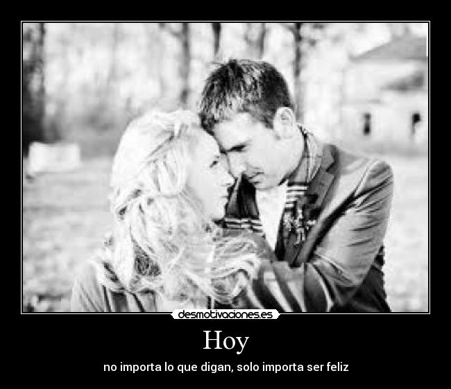 Hoy - no importa lo que digan, solo importa ser feliz