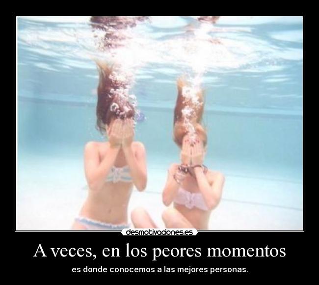 A veces, en los peores momentos -