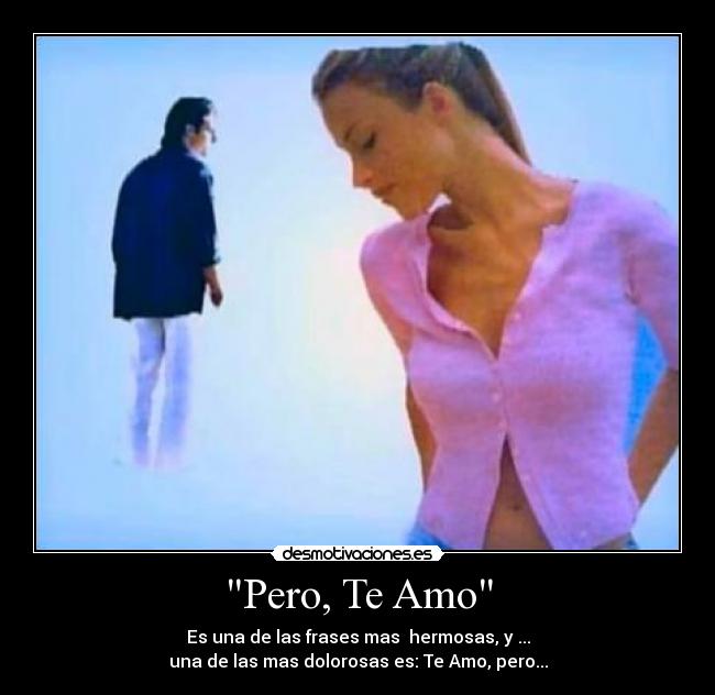 Pero, Te Amo - Es una de las frases mas hermosas, y ...
una de las mas dolorosas es: Te Amo, pero...