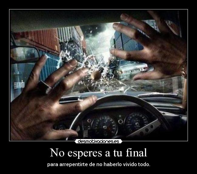 No esperes a tu final - para arrepentirte de no haberlo vivido todo.