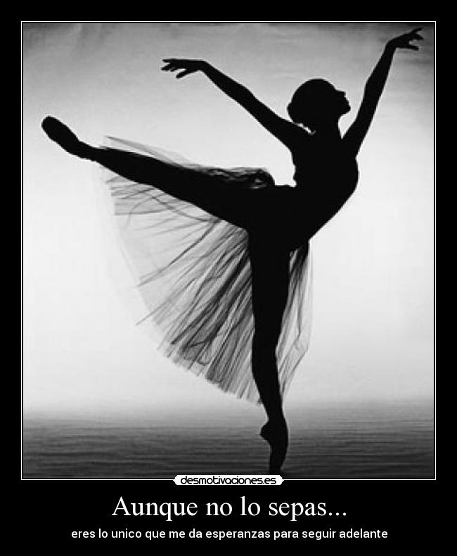 Aunque no lo sepas... - eres lo unico que me da esperanzas para seguir adelante