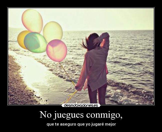 No juegues conmigo, -