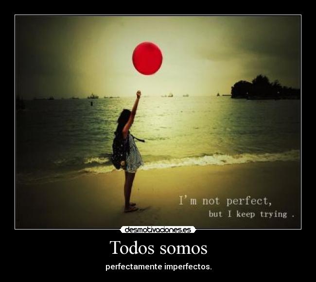 Todos somos - perfectamente imperfectos.