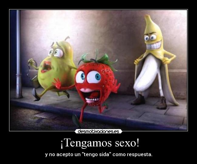 ¡Tengamos sexo! - y no acepto un tengo sida como respuesta.