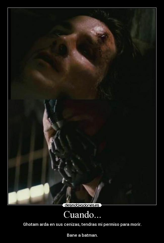 Cuando... - Ghotam arda en sus cenizas, tendras mi permiso para morir.
Bane a batman.