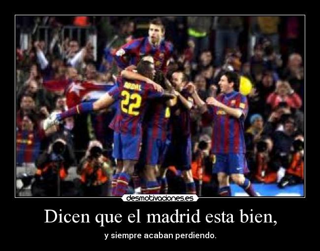 Dicen que el madrid esta bien, - y siempre acaban perdiendo.