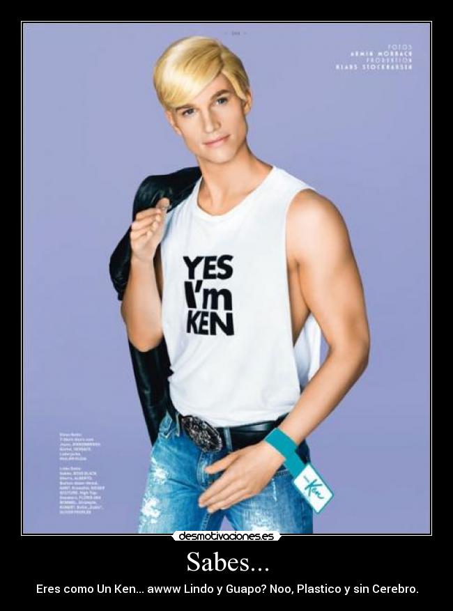 Sabes... - Eres como Un Ken... awww Lindo y Guapo? Noo, Plastico y sin Cerebro.