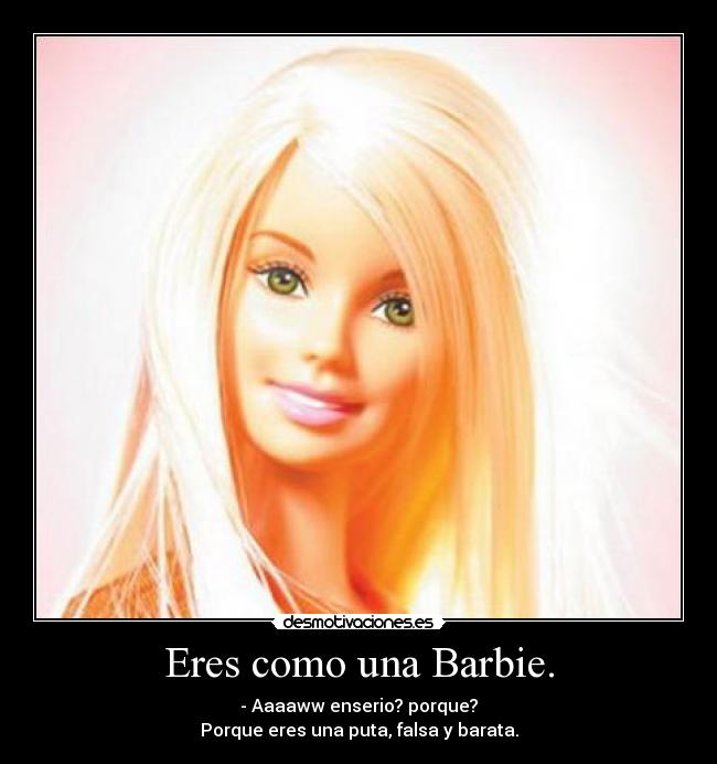 Eres como una Barbie. -