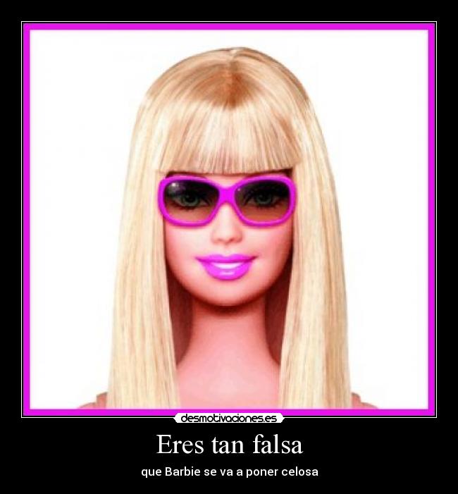 Eres tan falsa - que Barbie se va a poner celosa