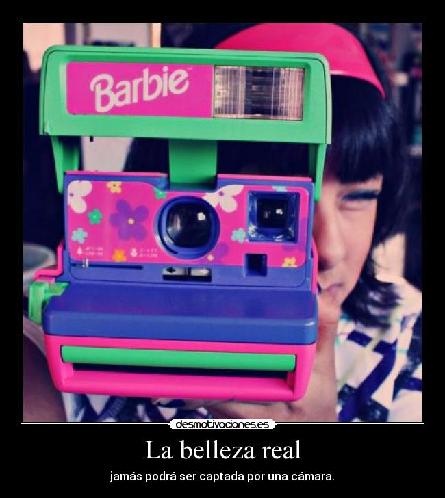 La belleza real - jamás podrá ser captada por una cámara.