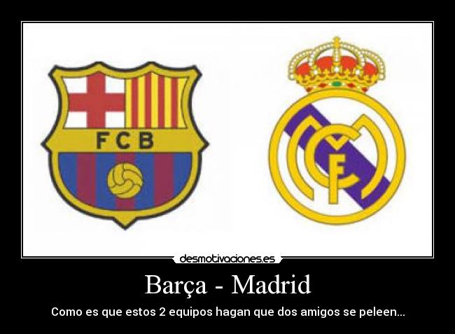 Barça - Madrid - Como es que estos 2 equipos hagan que dos amigos se peleen...